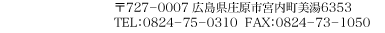 〒727-0007 広島県庄原市宮内町美湯6353 TEL:0824-75-0310 FAX:0824-73-1050 〒727-0007 広島県庄原市宮内町美湯6353 TEL:0824-75-0310 FAX:0824-73-1050
